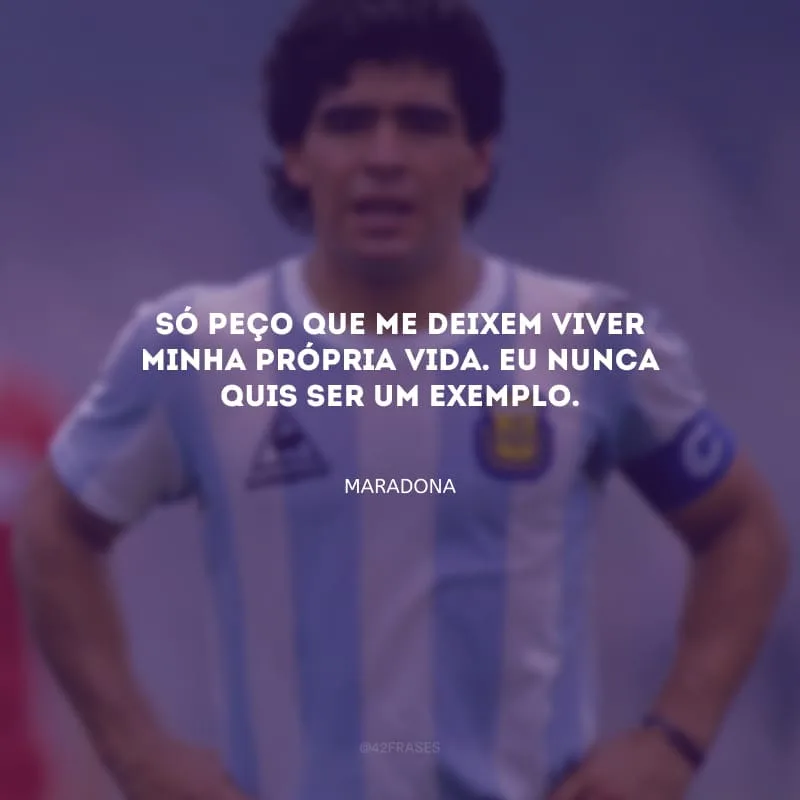 Só peço que me deixem viver minha própria vida. Eu nunca quis ser um exemplo.