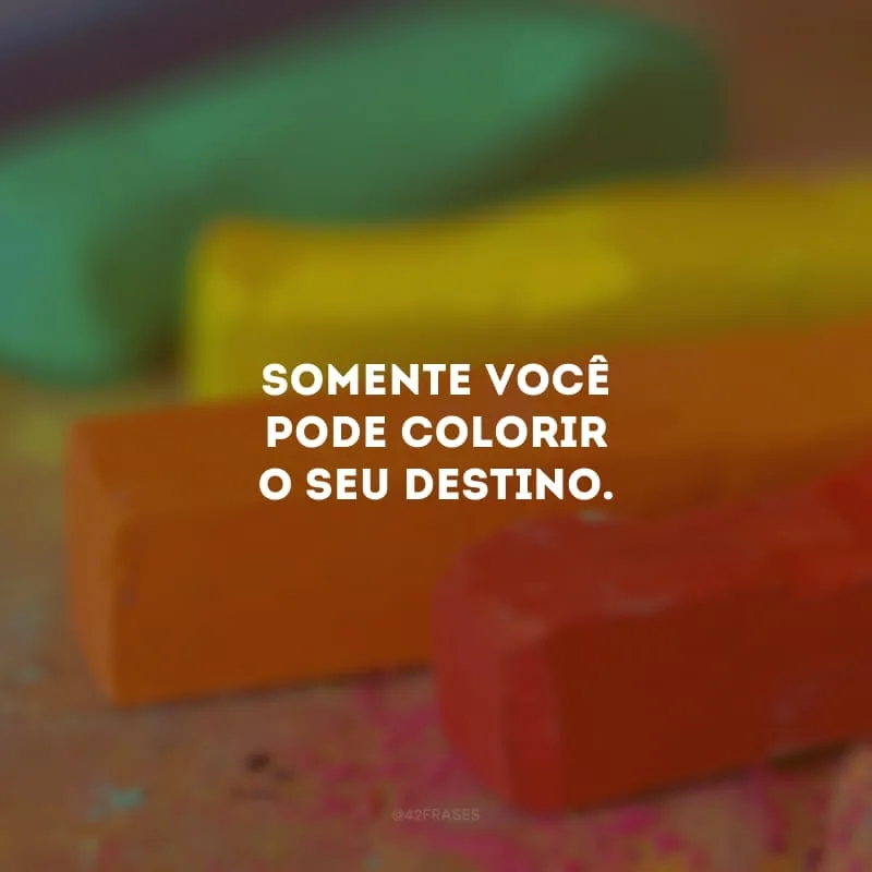 Quando a sua zona de conforto é derrubada, você descobre que a vida é feita de uma imensidão e que as possibilidades não são apenas preto no branco. Somente você pode colorir o seu destino.