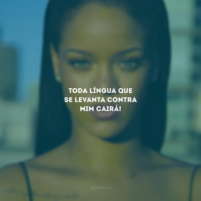 Toda língua que se levanta contra mim cairá!