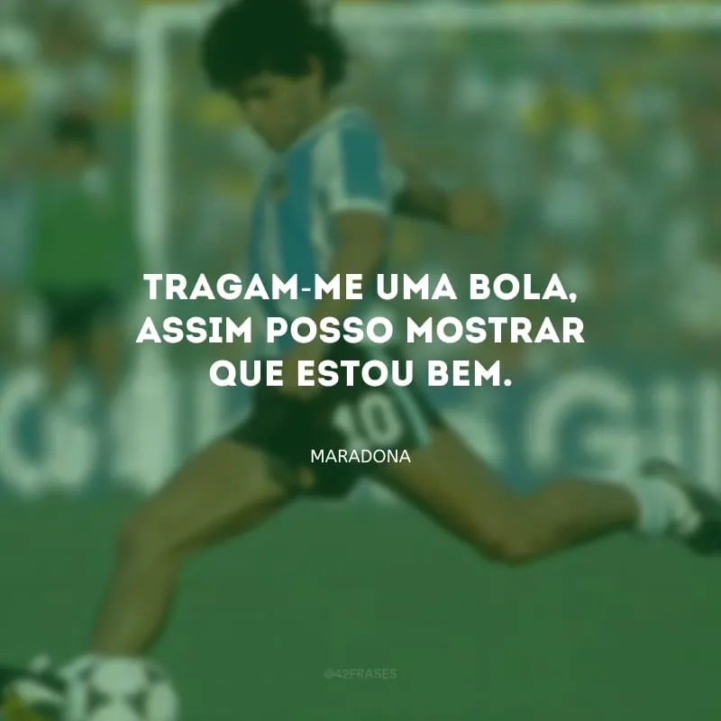 Tragam-me uma bola, assim posso mostrar que estou bem.