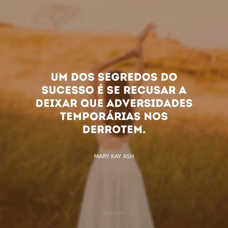 Um dos segredos do sucesso é se recusar a deixar que adversidades temporárias nos derrotem.