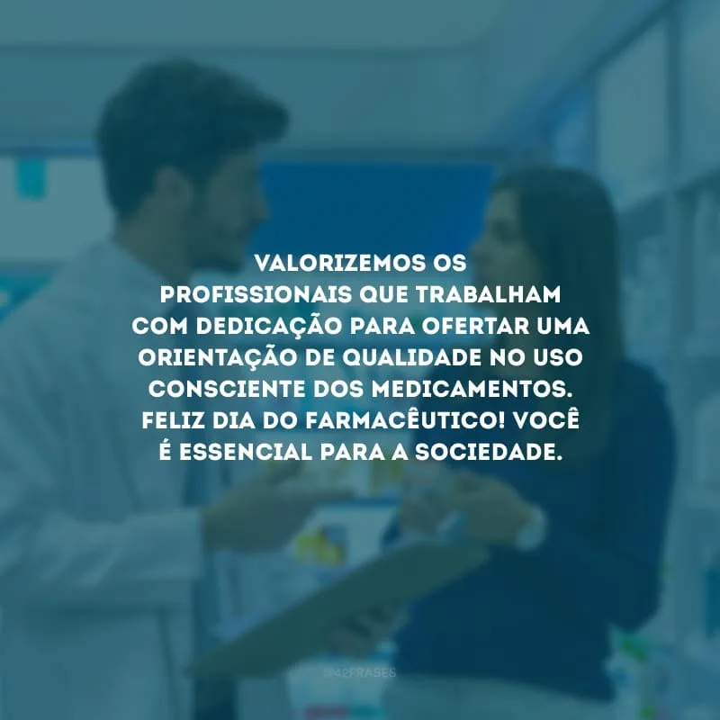 Valorizemos os profissionais que trabalham com dedicação para ofertar uma orientação de qualidade no uso consciente dos medicamentos. Feliz Dia do Farmacêutico! Você é essencial para a sociedade.