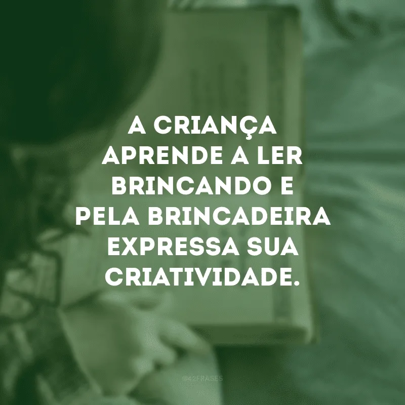 A criança aprende a ler brincando e pela brincadeira expressa sua criatividade.