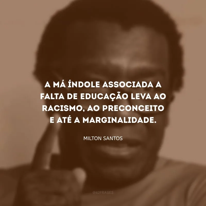 A má índole associada a falta de educação leva ao racismo, ao preconceito e até a marginalidade.