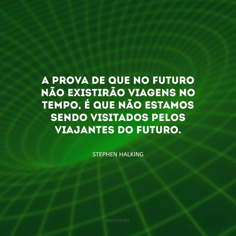 A prova de que no futuro não existirão viagens no tempo, é que não estamos sendo visitados pelos viajantes do futuro.