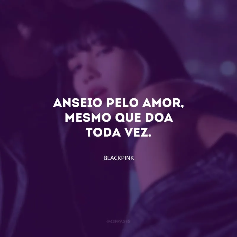 Anseio pelo amor, mesmo que doa toda vez.