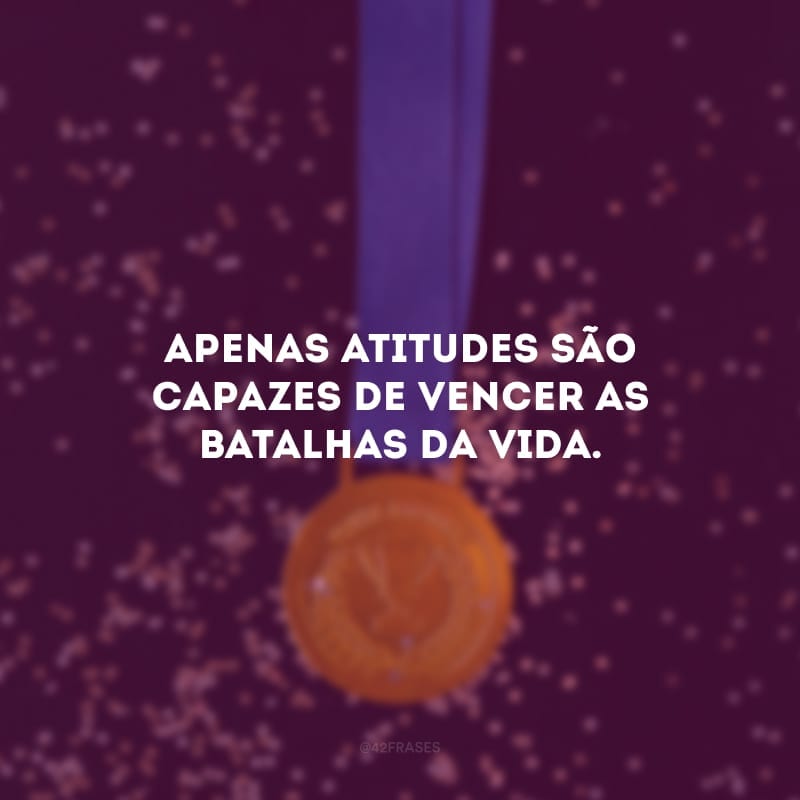 Apenas atitudes são capazes de vencer as batalhas da vida. 