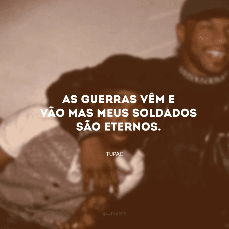 As guerras vêm e vão mas meus soldados são eternos.