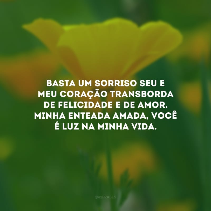 Basta um sorriso seu e meu coração transborda de felicidade e de amor. Minha enteada amada, você é luz na minha vida.