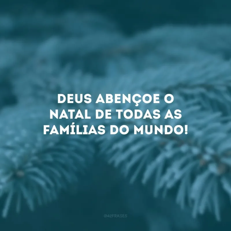 Deus abençoe o Natal de todas as famílias do mundo!