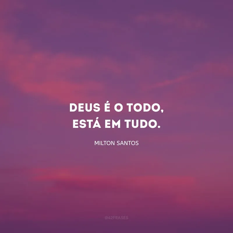 Deus é o todo, está em tudo.