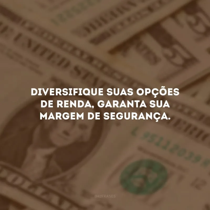 Diversifique suas opções de renda, garanta sua margem de segurança.