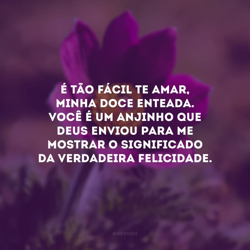 É tão fácil te amar, minha doce enteada. Você é um anjinho que Deus enviou para me mostrar o significado da verdadeira felicidade.