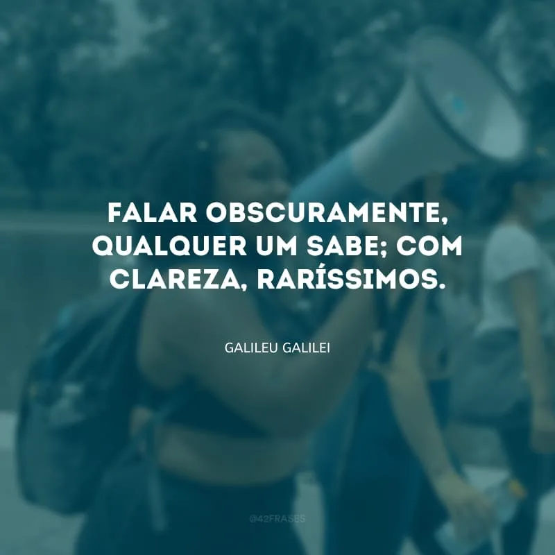 Falar obscuramente, qualquer um sabe; com clareza, raríssimos.