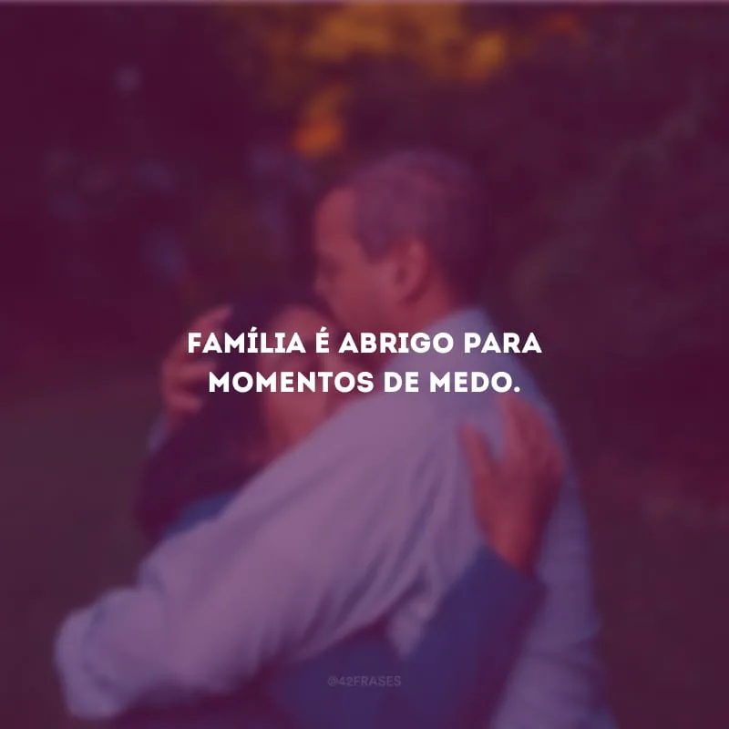 Família é abrigo para momentos de medo.