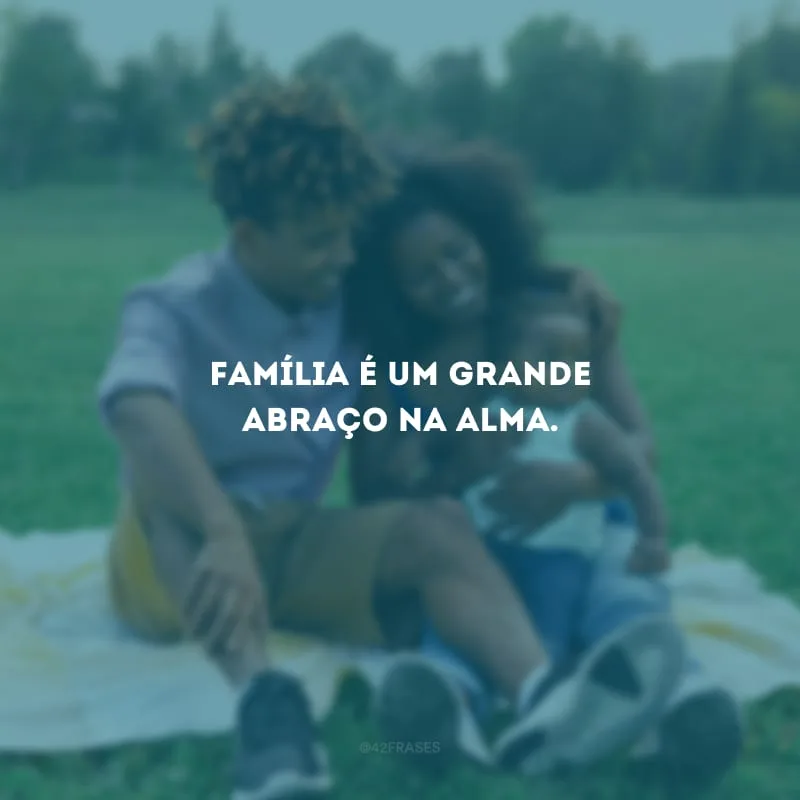 Família é um grande abraço na alma.
