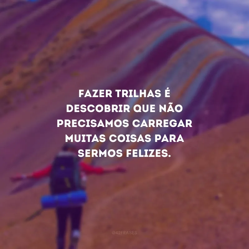 Fazer trilhas é descobrir que não precisamos carregar muitas coisas para sermos felizes.