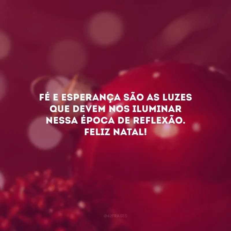 Fé e esperança são as luzes que devem nos iluminar nessa época de reflexão. Feliz Natal! 