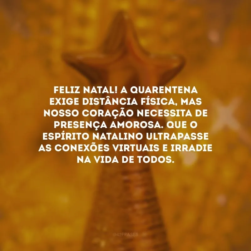 Feliz Natal! A quarentena exige distância física, mas nosso coração necessita de presença amorosa. Que o espírito natalino ultrapasse as conexões virtuais e irradie na vida de todos.