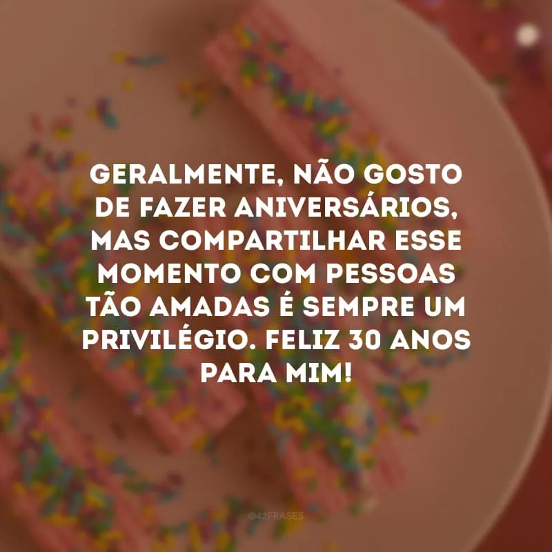 Geralmente, não gosto de fazer aniversários, mas compartilhar esse momento com pessoas tão amadas é sempre um privilégio. Feliz 30 anos para mim!