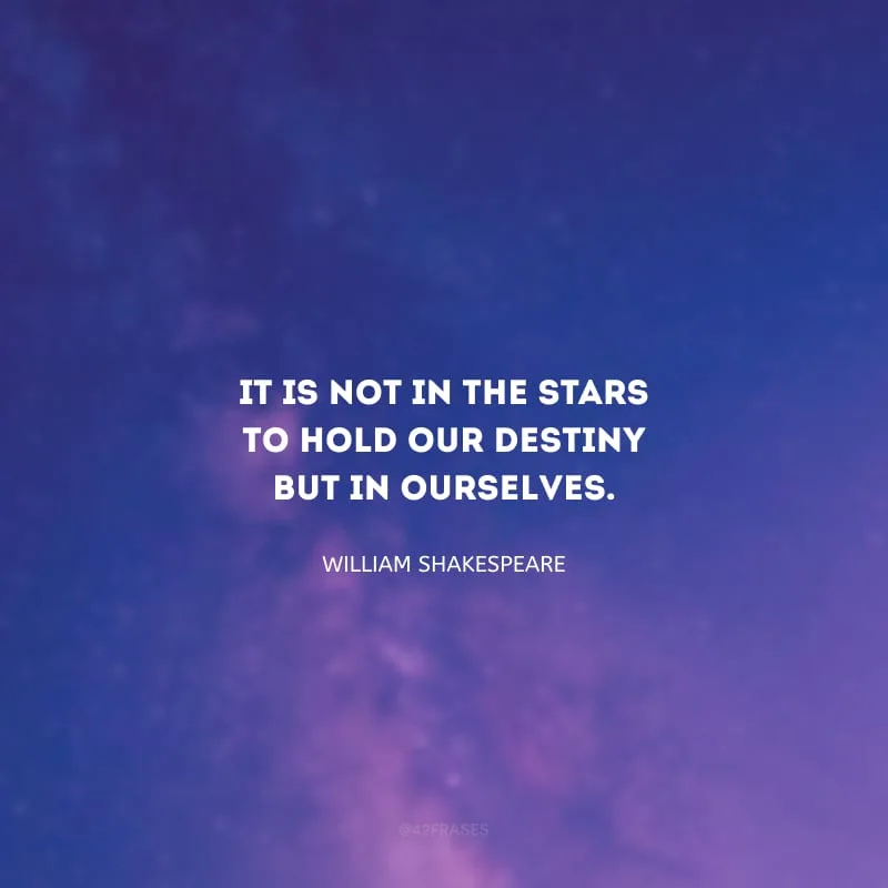 It is not in the stars to hold our destiny but in ourselves. (Não está nas estrelas o nosso destino, mas em nós mesmos.)
