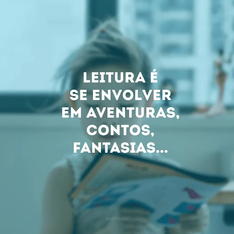Leitura é se envolver em aventuras, contos, fantasias...