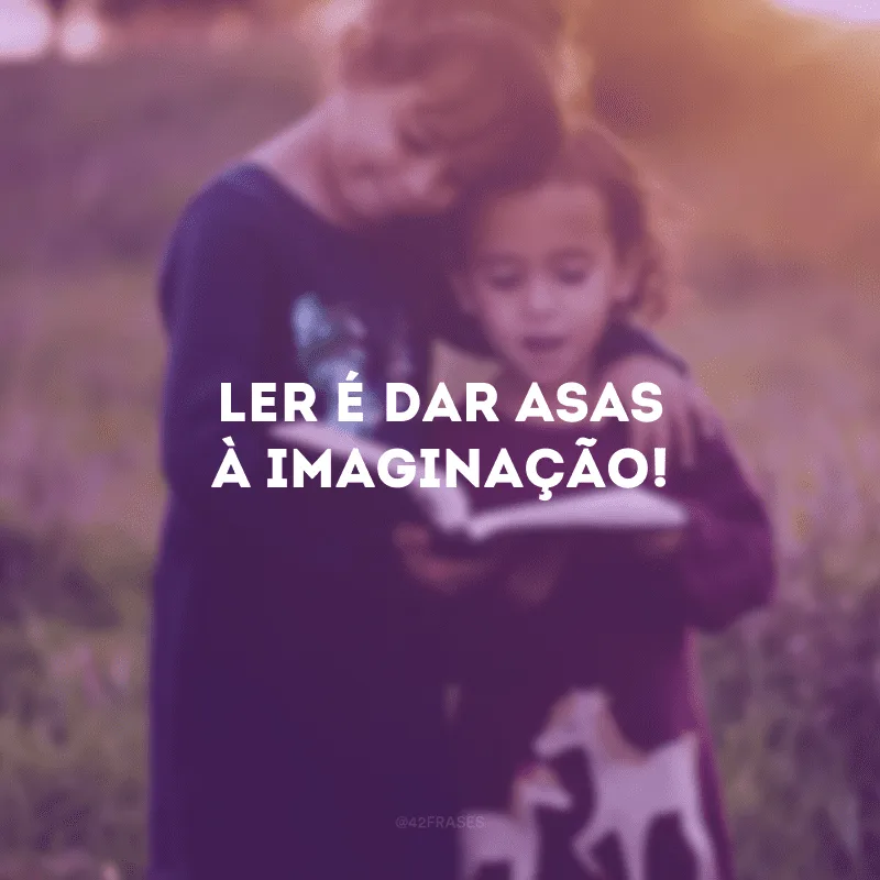 Ler é dar asas à imaginação!