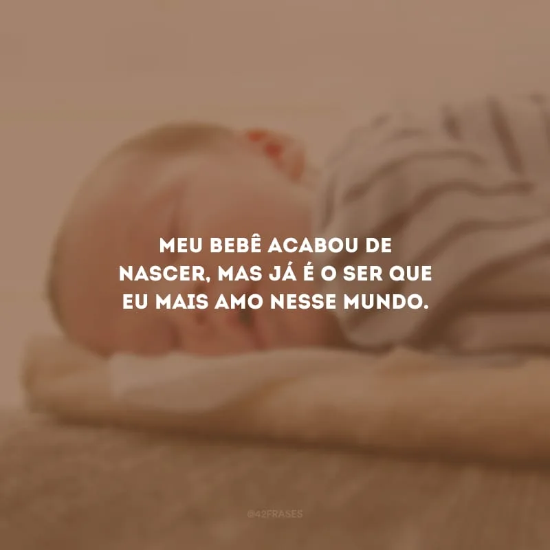 Meu bebê acabou de nascer, mas já é o ser que eu mais amo nesse mundo.