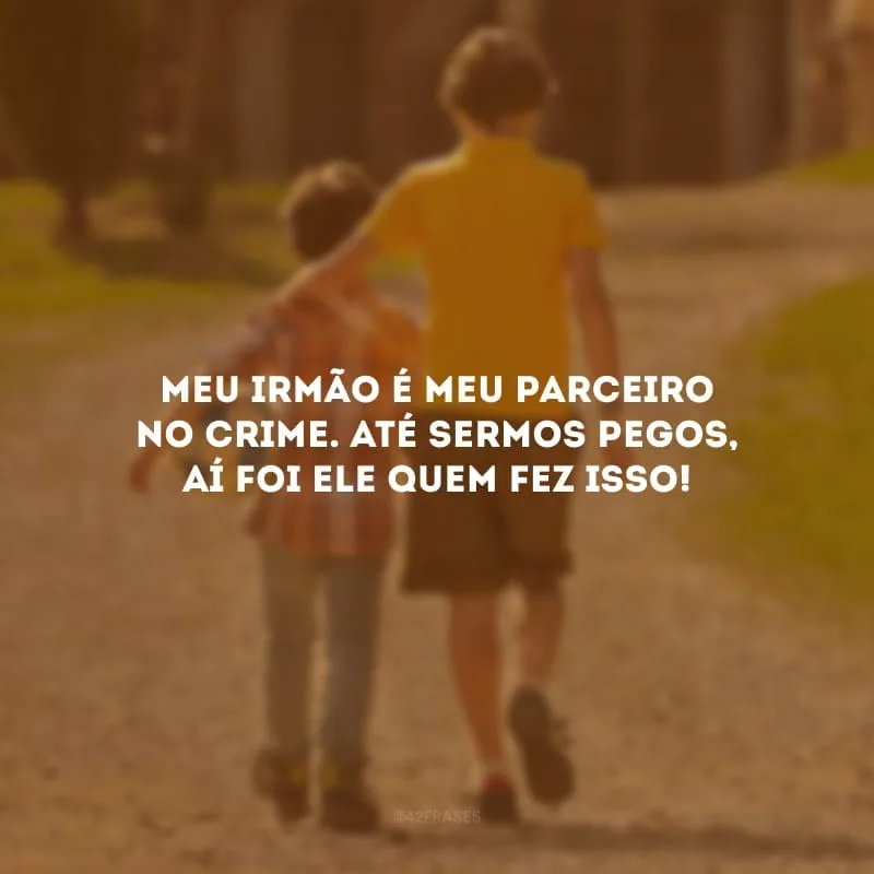 Meu irmão é meu parceiro no crime. Até sermos pegos, aí foi ele quem fez isso!