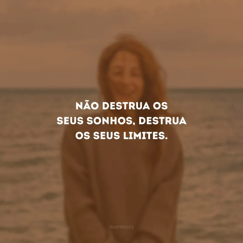 Não destrua os seus sonhos, destrua os seus limites.