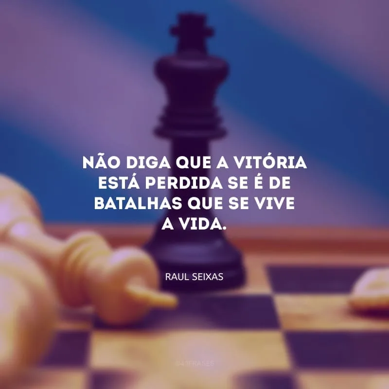 Não diga que a vitória está perdida se é de batalhas que se vive a vida. 