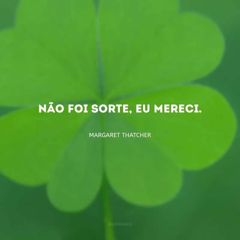 Não foi sorte, eu mereci.