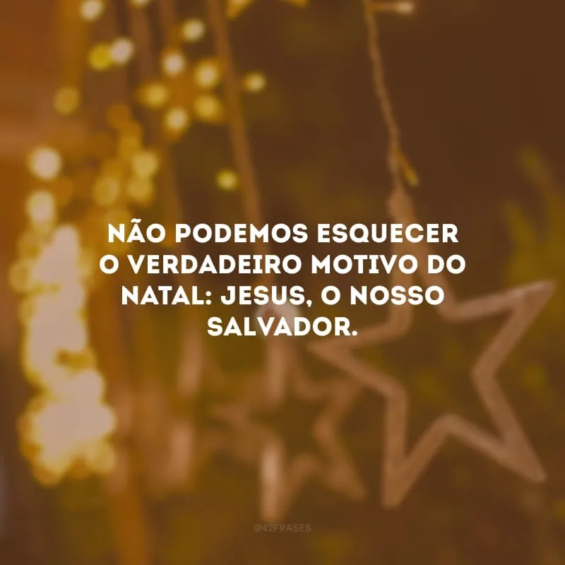 Não podemos esquecer o verdadeiro motivo do Natal: Jesus, o nosso salvador. 