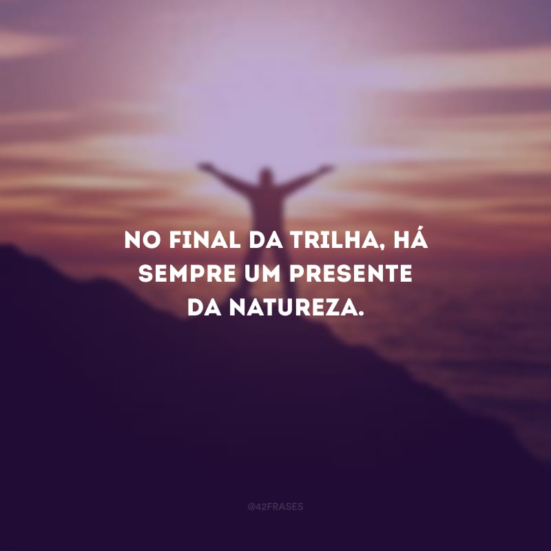 No final da trilha, há sempre um presente da natureza.