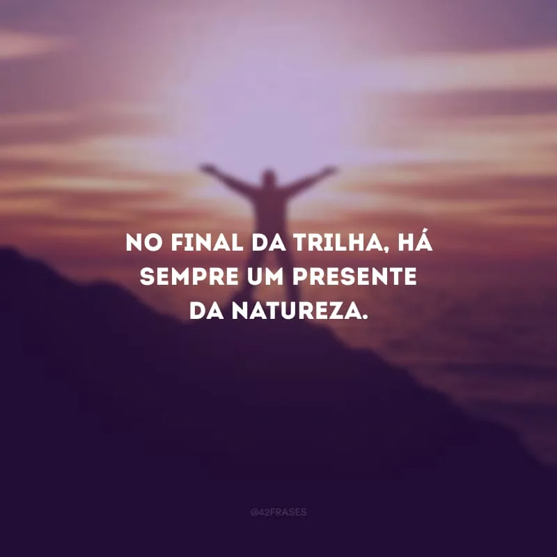 No final da trilha, há sempre um presente da natureza.
