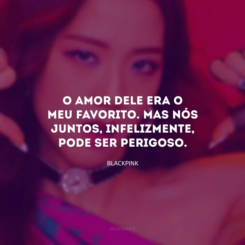O amor dele era o meu favorito. Mas nós juntos, infelizmente, pode ser perigoso.