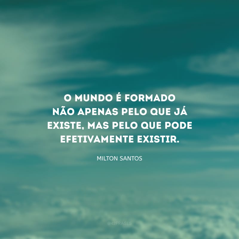 O mundo é formado não apenas pelo que já existe, mas pelo que pode efetivamente existir.
