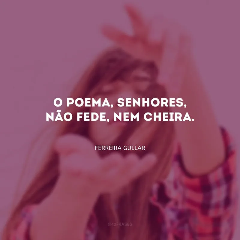 O poema, senhores, não fede, nem cheira.