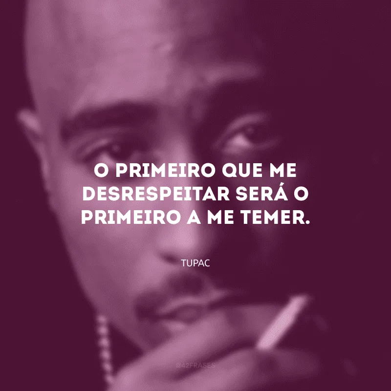 O primeiro que me desrespeitar será o primeiro a me temer.