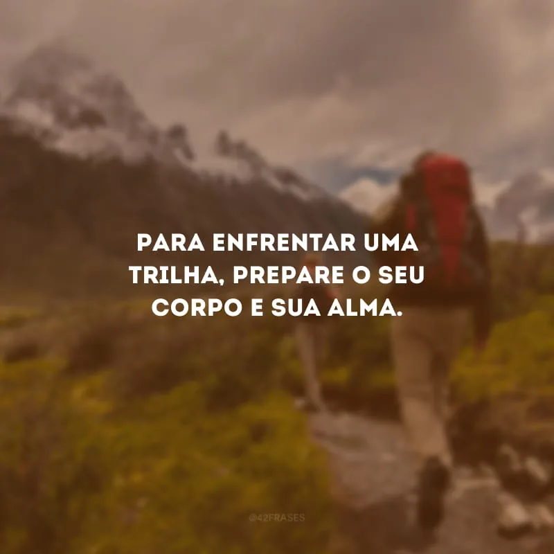 Para enfrentar uma trilha, prepare o seu corpo e sua alma.