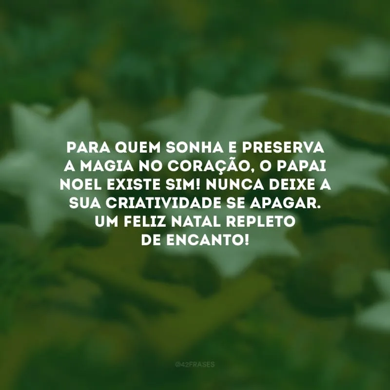 Para quem sonha e preserva a magia no coração, o Papai Noel existe sim! Nunca deixe a sua criatividade se apagar. Um feliz Natal repleto de encanto!