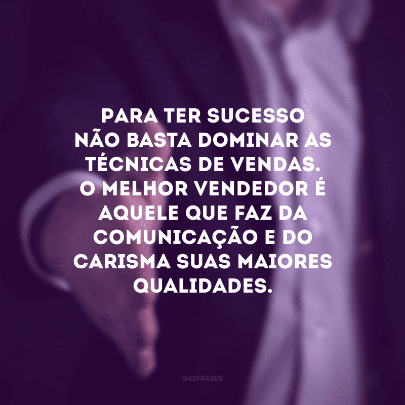 Para ter sucesso não basta dominar as técnicas de vendas. O melhor vendedor é aquele que faz da comunicação e do carisma suas maiores qualidades.