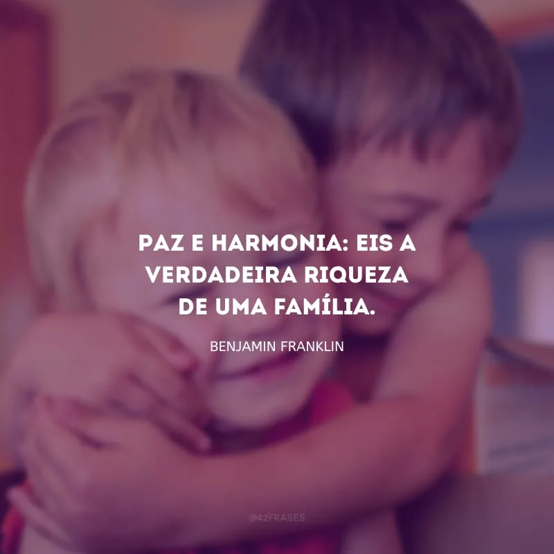 Paz e harmonia: eis a verdadeira riqueza de uma família.