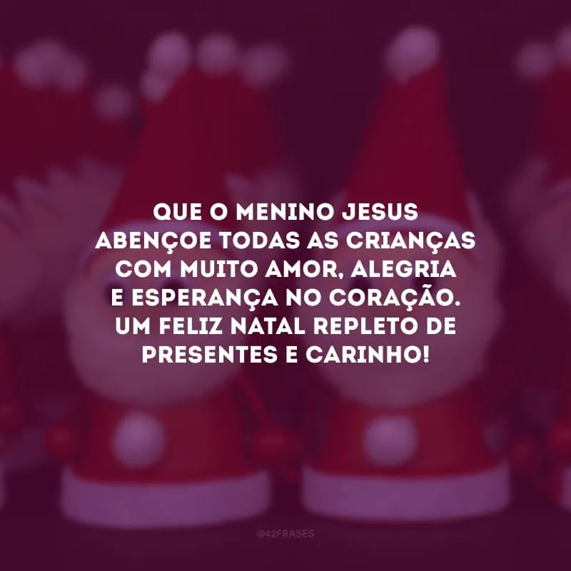 Que o menino Jesus abençoe todas as crianças com muito amor, alegria e esperança no coração. Um feliz Natal repleto de presentes e carinho!