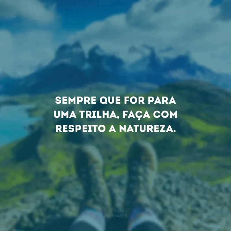 Sempre que for para uma trilha, faça com respeito a natureza.
