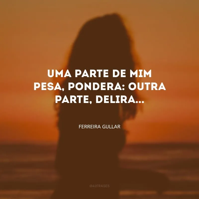 Uma parte de mim pesa, pondera: outra parte, delira...