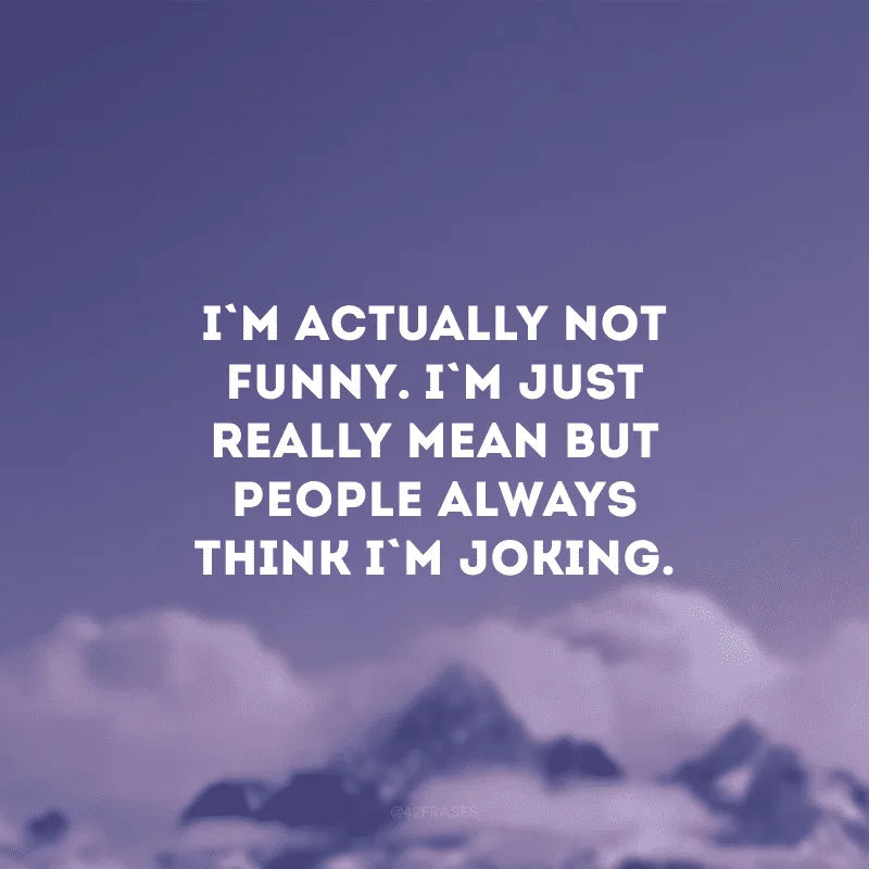 I\'m actually not funny. I\'m just really mean but people always think I\'m joking. (Na verdade, não sou engraçado. Eu sou realmente cruel, mas as pessoas sempre pensam que estou brincando)