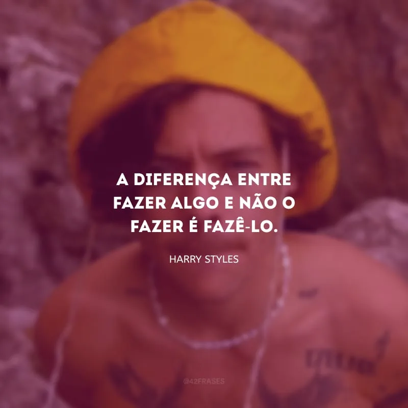 A diferença entre fazer algo e não o fazer é fazê-lo.