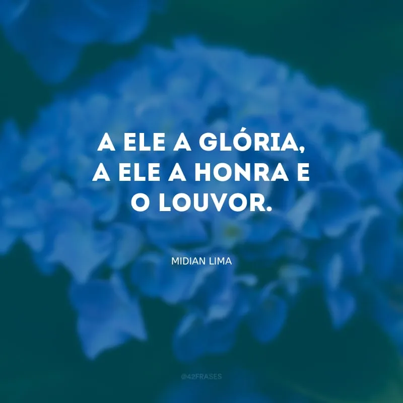A Ele a glória, a Ele a honra e o louvor.