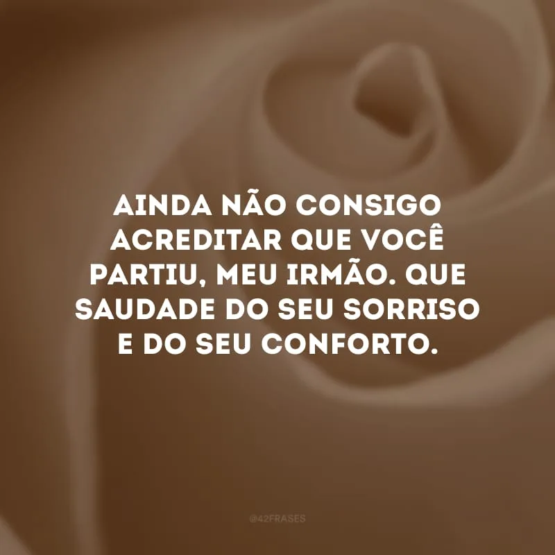 Ainda não consigo acreditar que você partiu, meu irmão. Que saudade do seu sorriso e do seu conforto. Coração de luto dói muito.